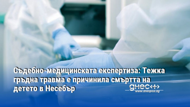 Съдебно-медицинската експертиза: Тежка гръдна травма е причинила смъртта на детето в Несебър