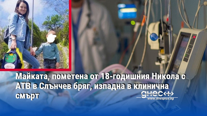 Майката, пометена от 18-годишния Никола с АТВ в Слънчев бряг, изпадна в клинична смърт