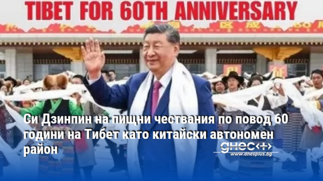 Си Дзинпин на пищни чествания по повод 60 години на Тибет като китайски автономен район