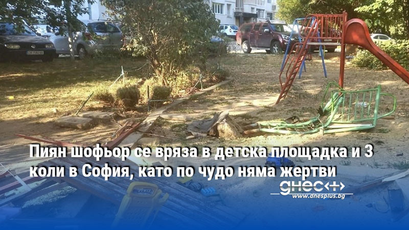 Пиян шофьор се вряза в детска площадка и 3 коли в София, като по чудо няма жертви