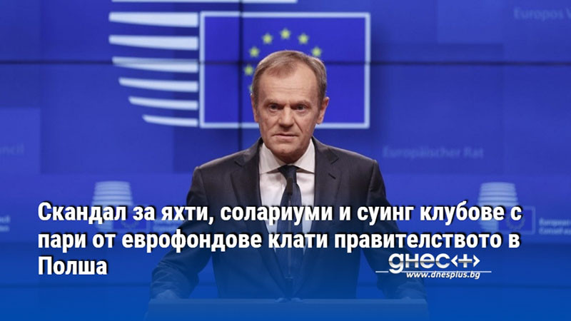 Скандал за яхти, солариуми и суинг клубове с пари от еврофондове клати правителството в Полша
