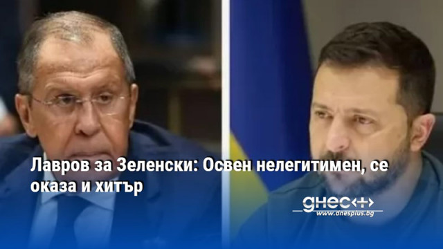 Лавров за Зеленски: Освен нелегитимен, се оказа и хитър