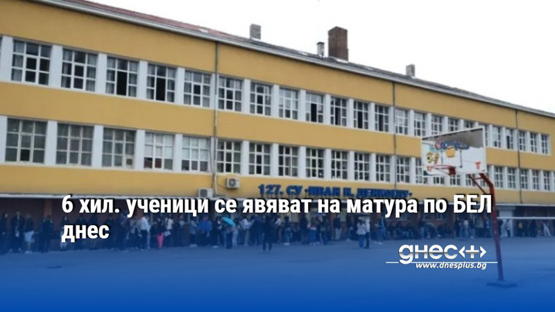 6 хил. ученици се явяват на матура по БЕЛ днес
