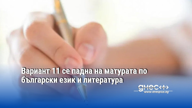Вариант 11 се падна на матурата по български език и литература