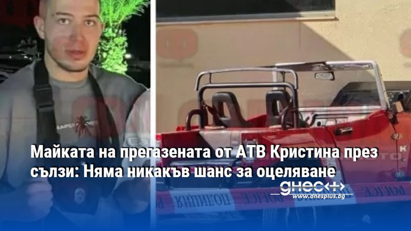 Майката на прегазената от АТВ Кристина през сълзи: Няма никакъв шанс за оцеляване