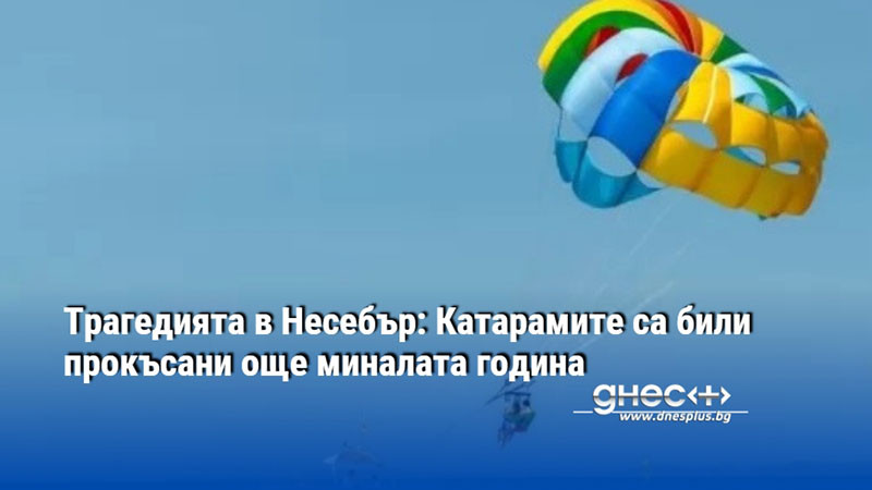 Трагедията в Несебър: Катарамите са били прокъсани още миналата година