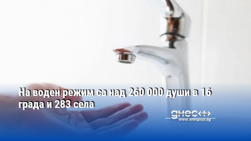 На воден режим са над 260 000 души в 16 града и 283 села