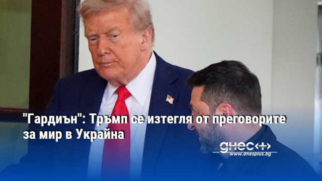 "Гардиън": Тръмп се изтегля от преговорите за мир в Украйна
