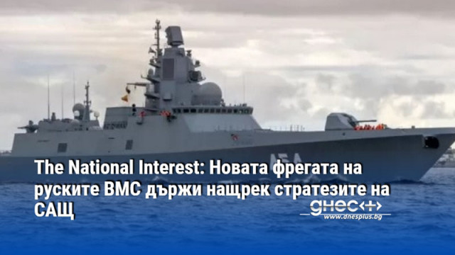 The National Interest: Новата фрегата на руските ВМС държи нащрек стратезите на САЩ
