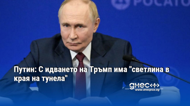 Путин: С идването на Тръмп има "светлина в края на тунела"