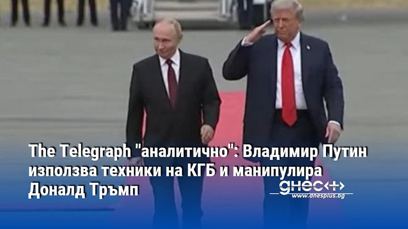 The Telegraph "аналитично": Владимир Путин използва техники на КГБ и манипулира Доналд Тръмп