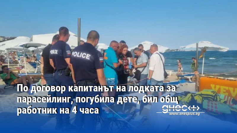 По договор капитанът на лодката за парасейлинг, погубила дете, бил общ работник на 4 часа