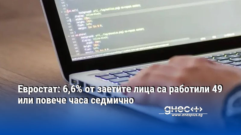 Евростат: 6,6% от заетите лица са работили 49 или повече часа седмично
