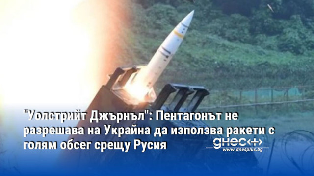"Уолстрийт Джърнъл": Пентагонът не разрешава на Украйна да използва ракети с голям обсег срещу Русия
