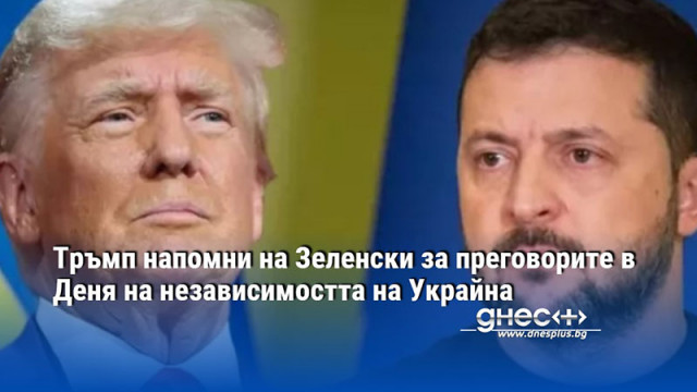 Тръмп напомни на Зеленски за преговорите в Деня на независимостта на Украйна