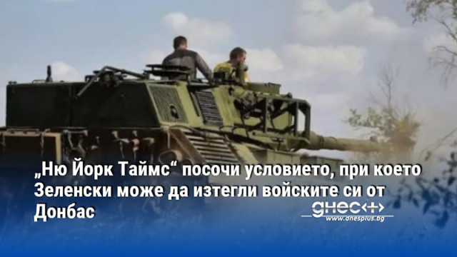 „Ню Йорк Таймс“ посочи условието, при което Зеленски може да изтегли войските си от Донбас