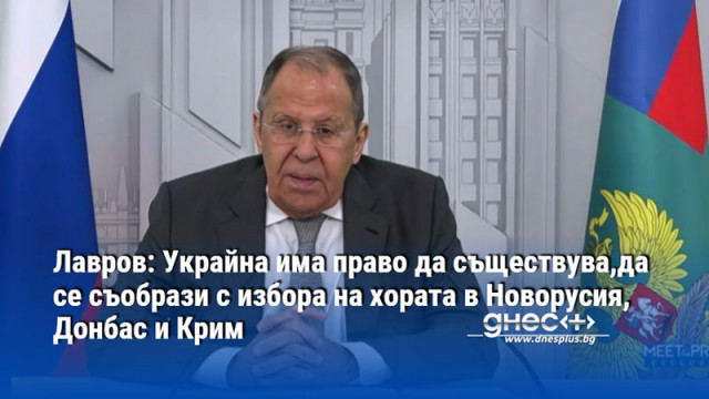 Лавров: Украйна има право да съществува,да се съобрази с избора на хората в Новорусия, Донбас и Крим