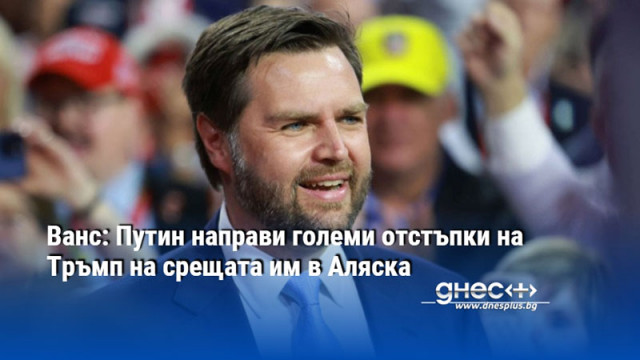 Ванс: Путин направи големи отстъпки на Тръмп на срещата им в Аляска