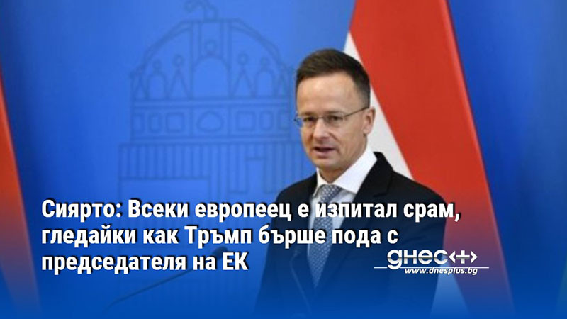 Сиярто: Всеки европеец е изпитал срам, гледайки как Тръмп бърше пода с председателя на ЕК