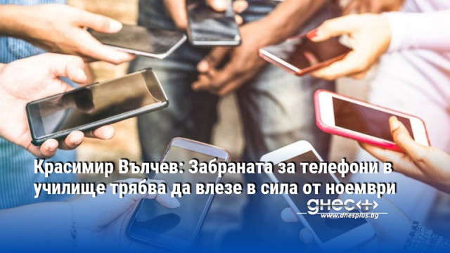 Красимир Вълчев: Забраната за телефони в училище трябва да влезе в сила от ноември