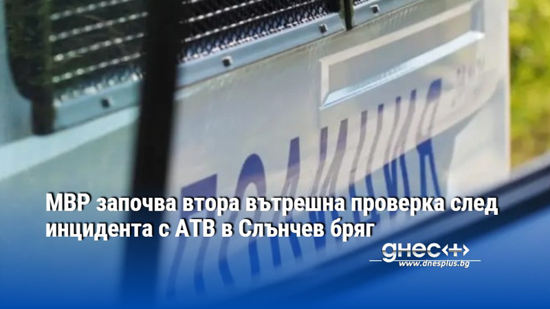 МВР започва втора вътрешна проверка след инцидента с АТВ в Слънчев бряг