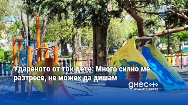 Удареното от ток дете: Много силно ме разтресе, не можех да дишам