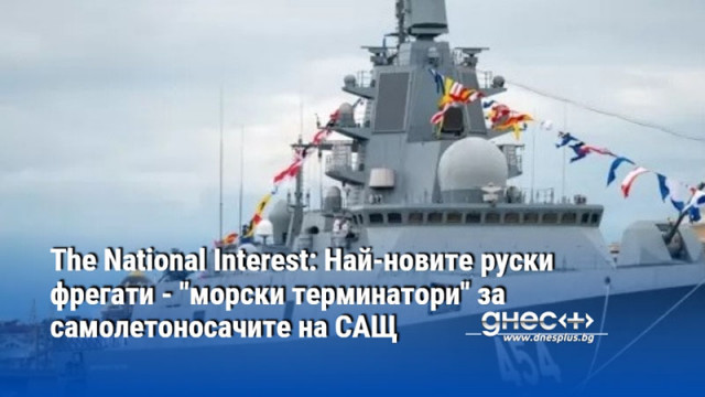 The National Interest: Най-новите руски фрегати - "морски терминатори" за самолетоносачите на САЩ