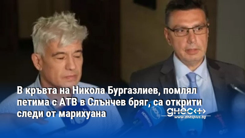 В кръвта на Никола Бургазлиев, помлял петима с АТВ в Слънчев бряг, са открити следи от марихуана