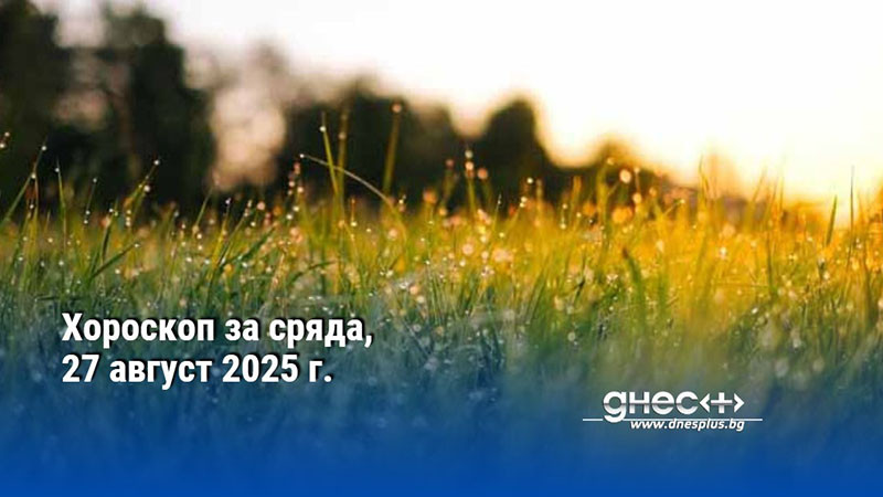 Хороскоп за сряда, 27 август 2025 г.