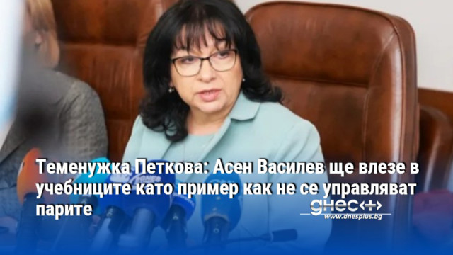 Теменужка Петкова: Асен Василев ще влезе в учебниците като пример как не се управляват парите
