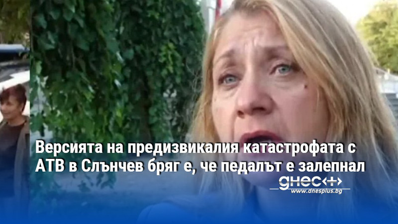 Версията на предизвикалия катастрофата с АТВ в Слънчев бряг е, че педалът е залепнал