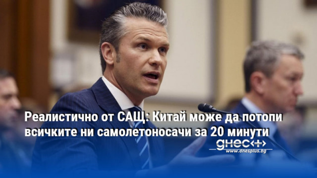 Реалистично от САЩ: Китай може да потопи всичките ни самолетоносачи за 20 минути