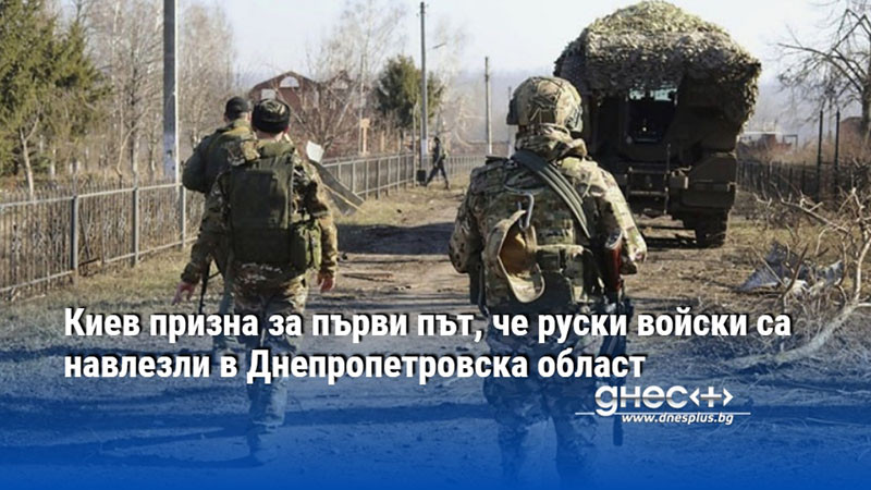 Киев призна за първи път, че руски войски са навлeзли в Днепропетровска област
