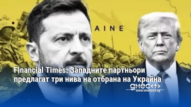 Financial Times: Западните партньори предлагат три нива на отбрана на Украйна