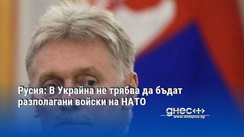 Русия: В Украйна не трябва да бъдат разполагани войски на НАТО