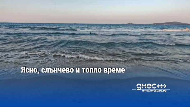 Ясно, слънчево и топло време