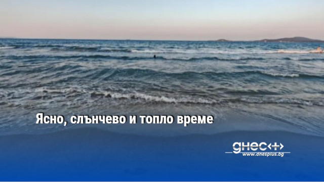 Ясно, слънчево и топло време