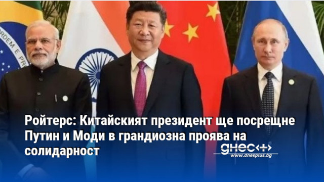 Ройтерс: Китайският президент ще посрещне Путин и Моди в грандиозна проява на солидарност
