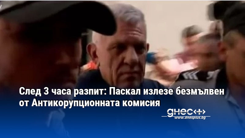 След 3 часа разпит: Паскал излезе безмълвен от Антикорупционната комисия