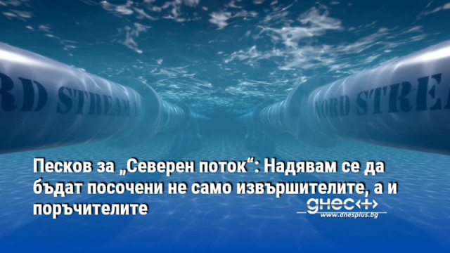 Песков за „Северен поток“: Надявам се да бъдат посочени не само извършителите, а и поръчителите
