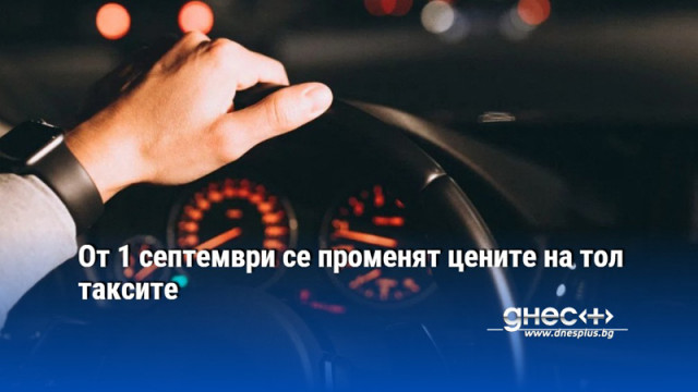 От 1 септември се променят цените на тол таксите