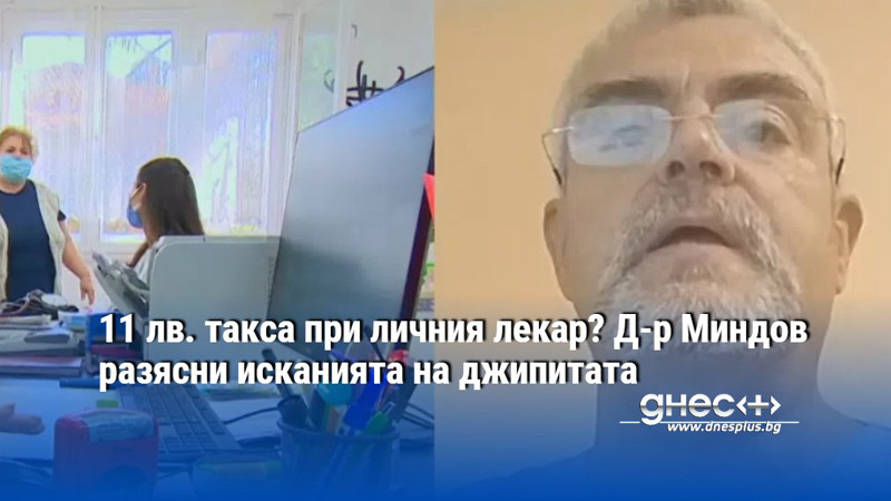 11 лв. такса при личния лекар? Д-р Миндов разясни исканията на джипитата