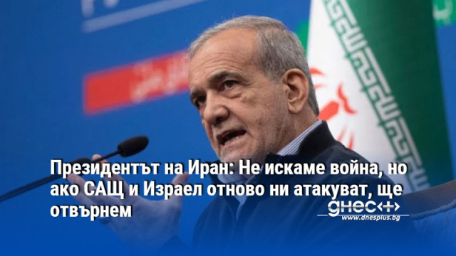 Президентът на Иран: Не искаме война, но ако САЩ и Израел отново ни атакуват, ще отвърнем