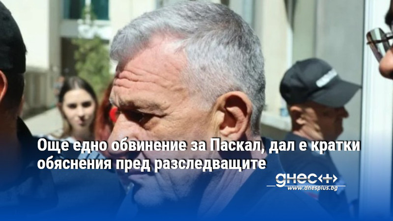 Още едно обвинение за Паскал, дал е кратки обяснения пред разследващите