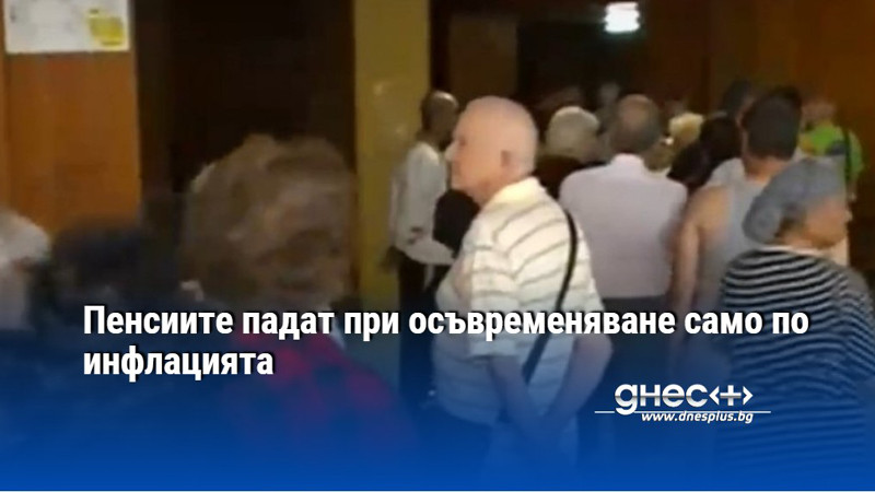 Пенсиите падат при осъвременяване само по инфлацията