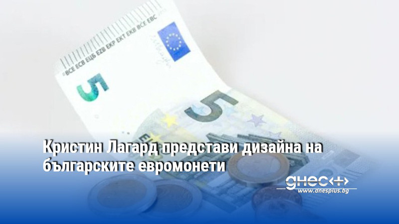 Кристин Лагард представи дизайна на българските евромонети