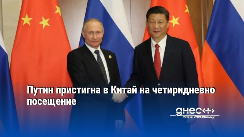 Путин пристигна в Китай на четиридневно посещение