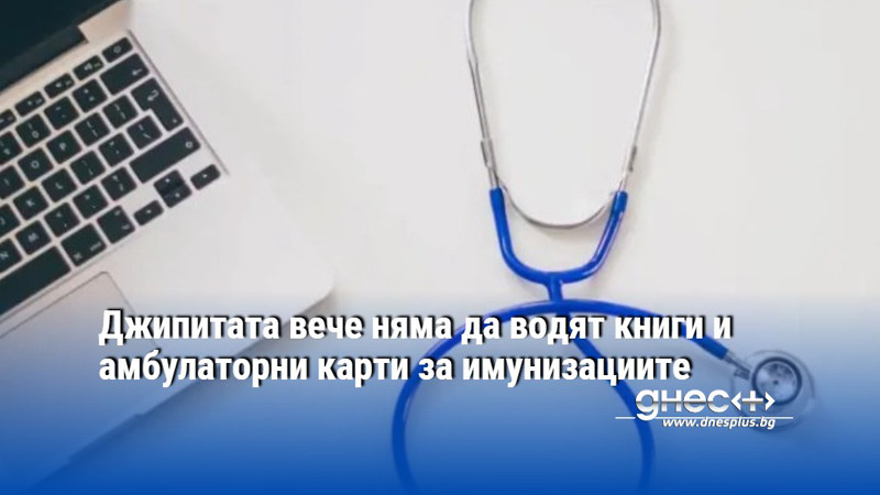 Джипитата вече няма да водят книги и амбулаторни карти за имунизациите
