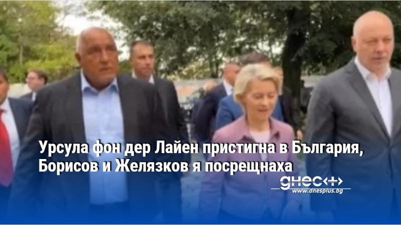 Урсула фон дер Лайен пристигна в България, Борисов и Желязков я посрещнаха (ВИДЕО)