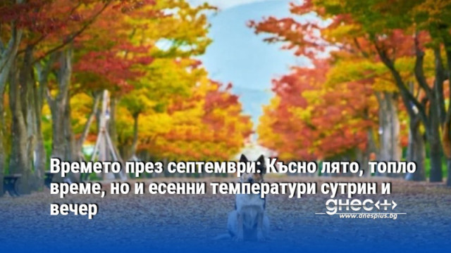 Времето през септември: Късно лято, топло време, но и есенни температури сутрин и вечер